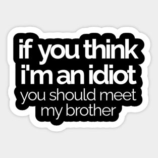 If You Think I'm An idiot You Should Meet My Brother Sticker